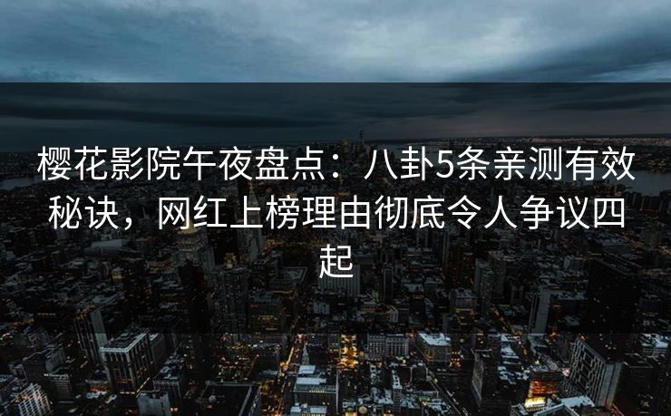 樱花影院午夜盘点：八卦5条亲测有效秘诀，网红上榜理由彻底令人争议四起