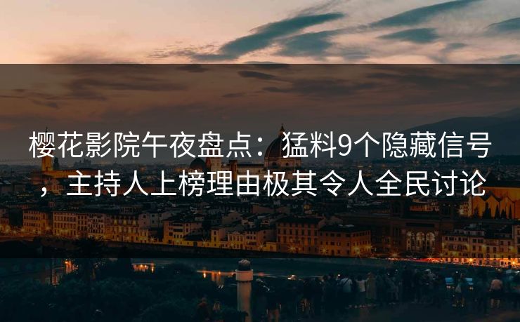 樱花影院午夜盘点：猛料9个隐藏信号，主持人上榜理由极其令人全民讨论