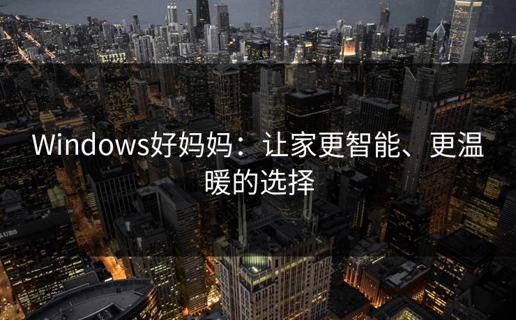 Windows好妈妈：让家更智能、更温暖的选择