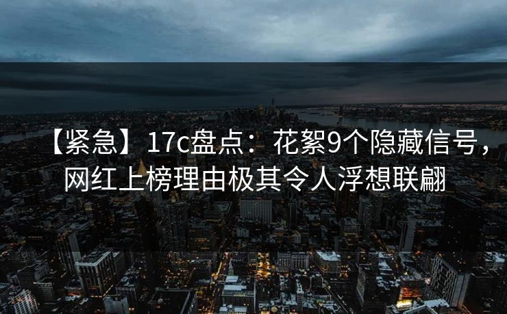 【紧急】17c盘点:花絮9个隐藏信号,网红上榜理由极其令人浮想联翩 【紧急】17c盘点:花絮9个隐藏信号,网红上榜理由极其令人浮想联翩