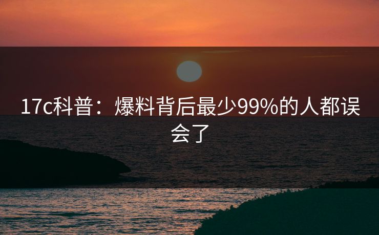 17c科普：爆料背后最少99%的人都误会了