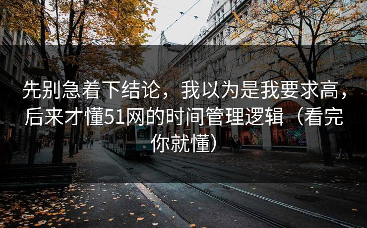 先别急着下结论，我以为是我要求高，后来才懂51网的时间管理逻辑（看完你就懂）